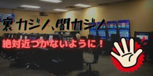 裏カジノ、闇カジノには絶対近づかないように!